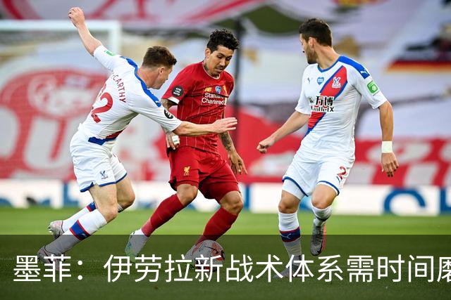 墨菲：伊劳拉新战术体系需时间磨合，中场隐患待解决