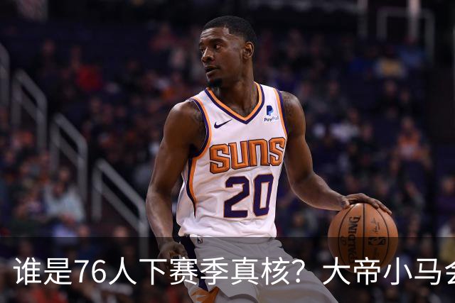 谁是76人下赛季真核？大帝小马会谦让老詹吗？